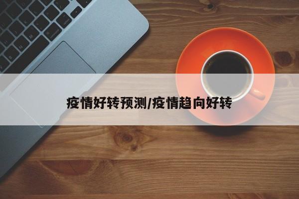 疫情好转预测/疫情趋向好转
