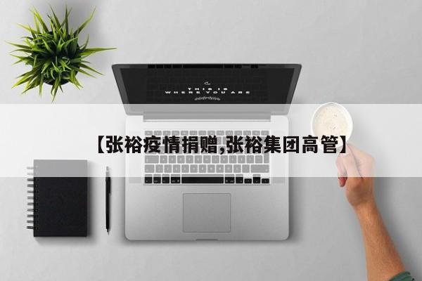 【张裕疫情捐赠,张裕集团高管】