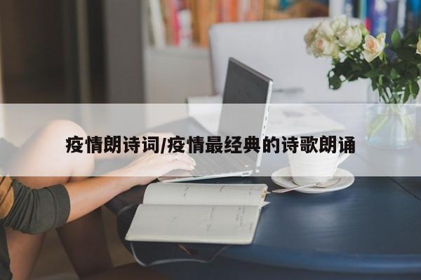 疫情朗诗词/疫情最经典的诗歌朗诵
