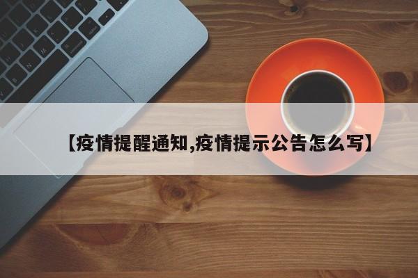 【疫情提醒通知,疫情提示公告怎么写】