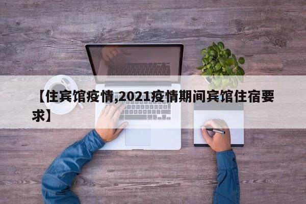 【住宾馆疫情,2021疫情期间宾馆住宿要求】
