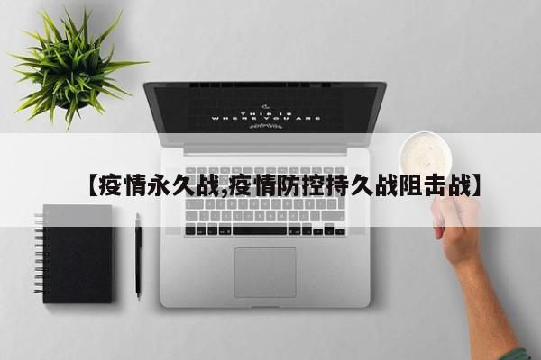 【疫情永久战,疫情防控持久战阻击战】