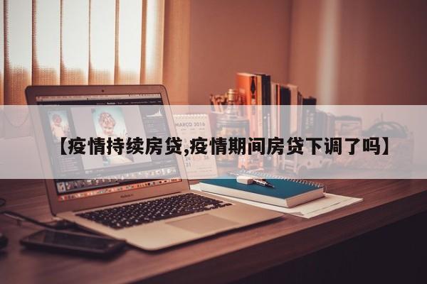 【疫情持续房贷,疫情期间房贷下调了吗】