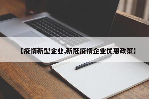 【疫情新型企业,新冠疫情企业优惠政策】