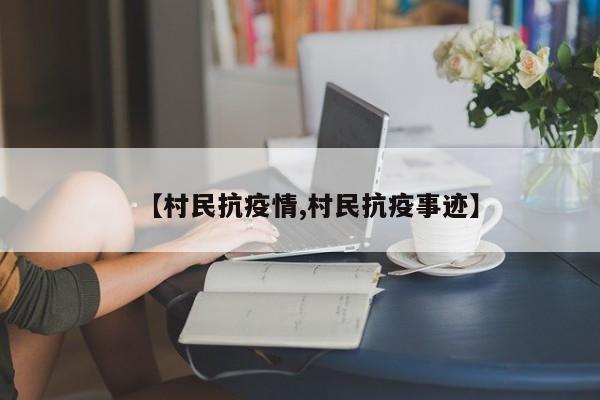 【村民抗疫情,村民抗疫事迹】