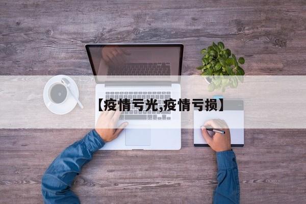 【疫情亏光,疫情亏损】