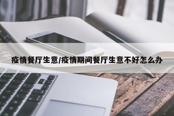 疫情餐厅生意/疫情期间餐厅生意不好怎么办
