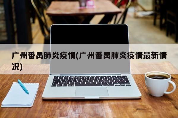 广州番禺肺炎疫情(广州番禺肺炎疫情最新情况)