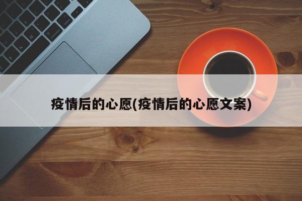 疫情后的心愿(疫情后的心愿文案)