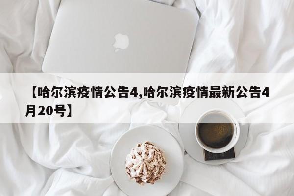 【哈尔滨疫情公告4,哈尔滨疫情最新公告4月20号】