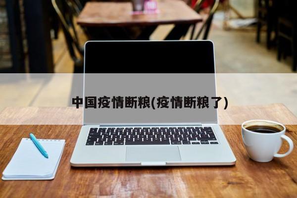 中国疫情断粮(疫情断粮了)