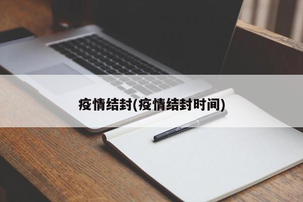 疫情结封(疫情结封时间)