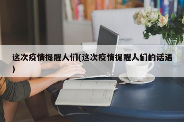 这次疫情提醒人们(这次疫情提醒人们的话语)