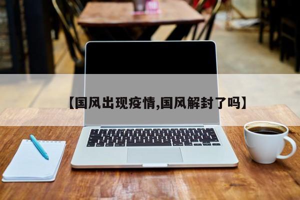 【国风出现疫情,国风解封了吗】