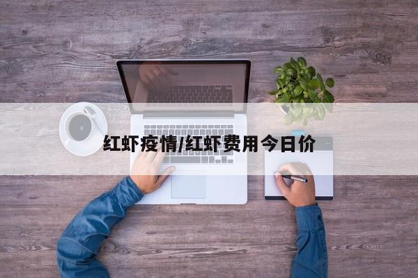 红虾疫情/红虾费用今日价