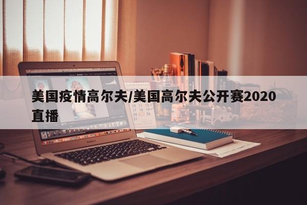 美国疫情高尔夫/美国高尔夫公开赛2020直播