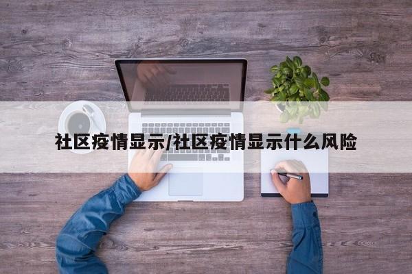 社区疫情显示/社区疫情显示什么风险