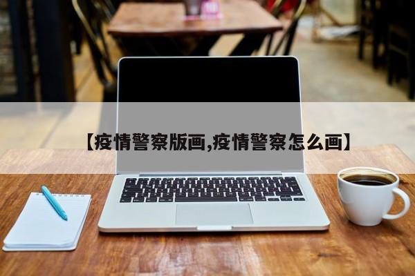 【疫情警察版画,疫情警察怎么画】