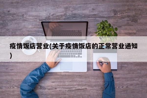 疫情饭店营业(关于疫情饭店的正常营业通知)