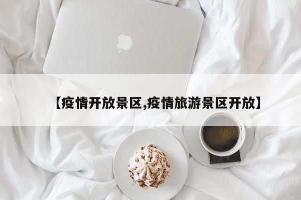 【疫情开放景区,疫情旅游景区开放】