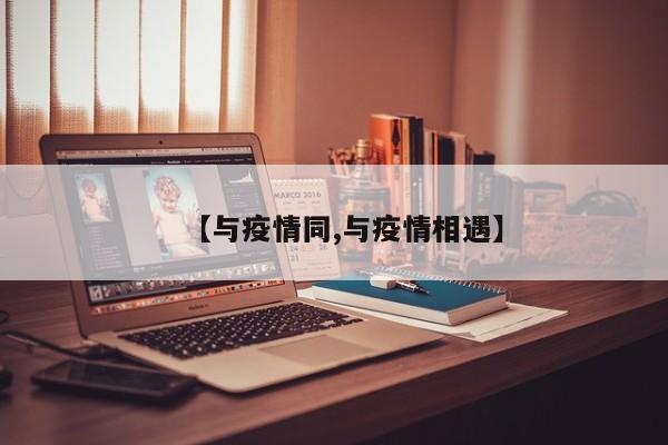 【与疫情同,与疫情相遇】