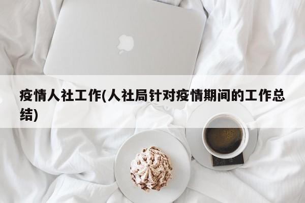 疫情人社工作(人社局针对疫情期间的工作总结)