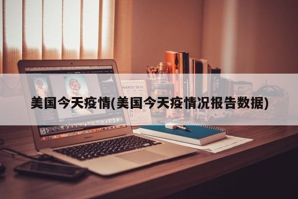 美国今天疫情(美国今天疫情况报告数据)