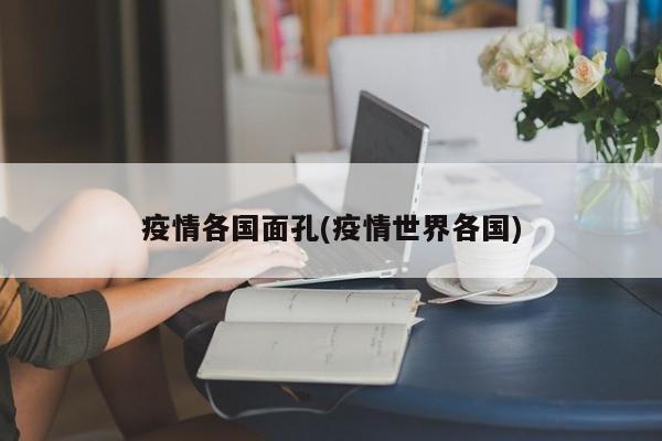 疫情各国面孔(疫情世界各国)