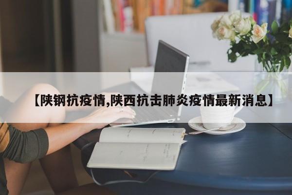 【陕钢抗疫情,陕西抗击肺炎疫情最新消息】
