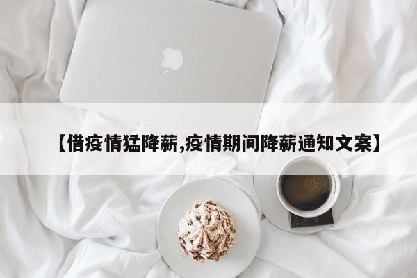 【借疫情猛降薪,疫情期间降薪通知文案】