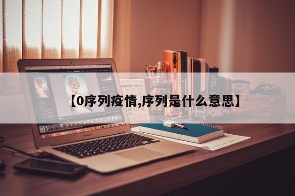 【0序列疫情,序列是什么意思】