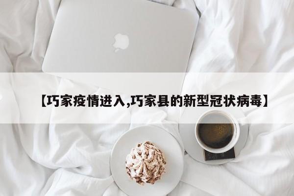 【巧家疫情进入,巧家县的新型冠状病毒】