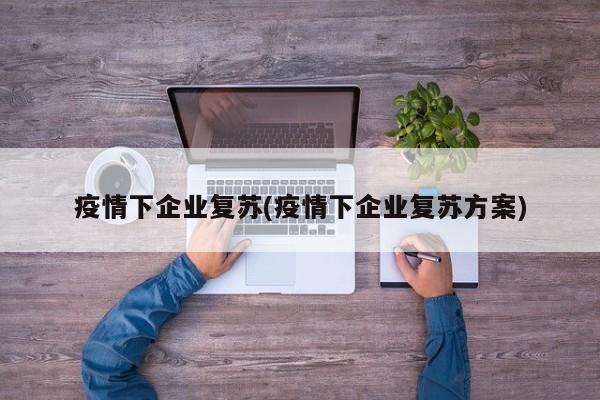 疫情下企业复苏(疫情下企业复苏方案)