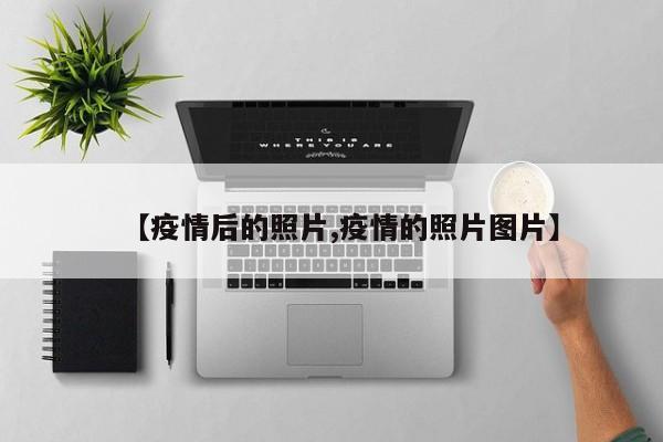 【疫情后的照片,疫情的照片图片】