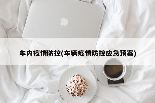 车内疫情防控(车辆疫情防控应急预案)