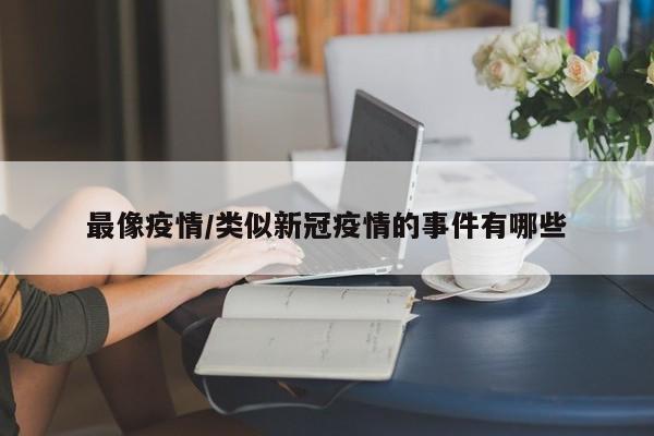 最像疫情/类似新冠疫情的事件有哪些