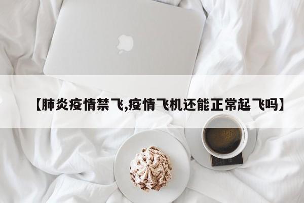 【肺炎疫情禁飞,疫情飞机还能正常起飞吗】