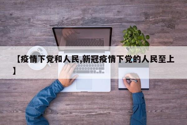 【疫情下党和人民,新冠疫情下党的人民至上】