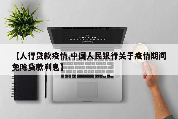 【人行贷款疫情,中国人民银行关于疫情期间免除贷款利息】